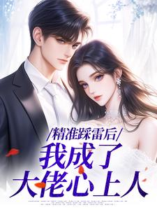 精准踩雷后，我成了大佬心上人