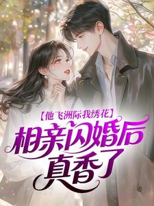 他飞洲际我绣花，相亲闪婚后真香了