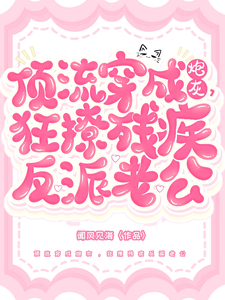 顶流穿成炮灰，狂撩残疾反派老公