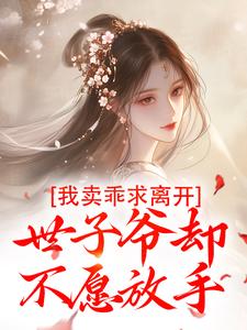 我卖乖求离开，世子爷却不愿放手