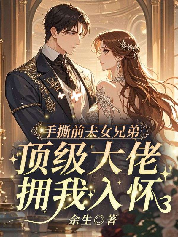 手撕前夫女兄弟，顶级大佬拥我入怀