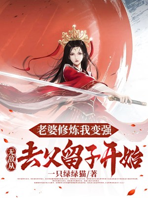老婆修炼我变强，无敌从去父留子开始