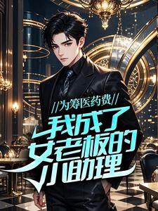 为筹医药费，我成了女老板的小助理