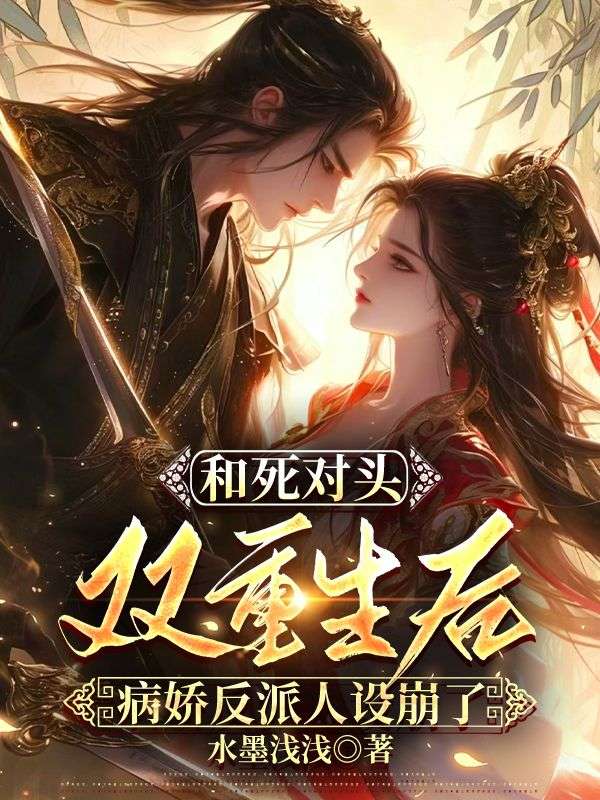 和死对头双重生后，病娇反派人设崩了