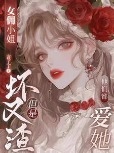 女佣小姐坏又渣，但是他们都爱她