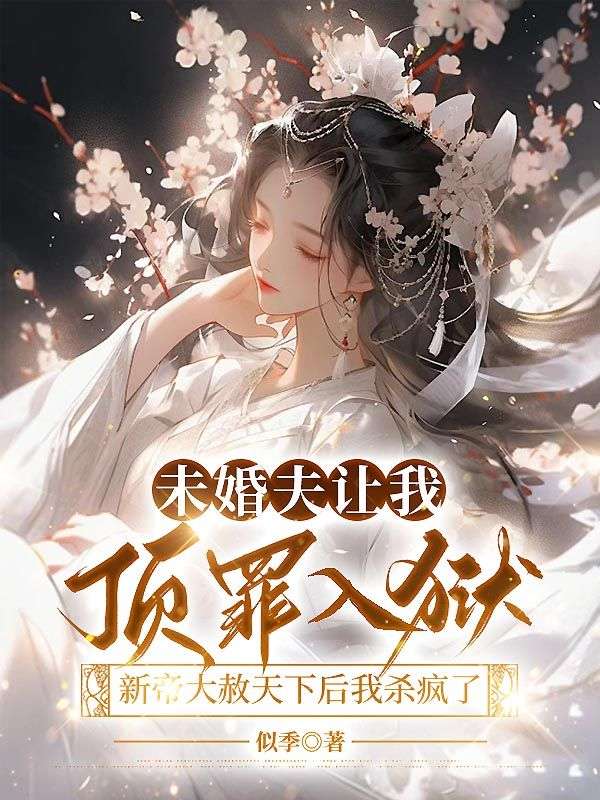 未婚夫让我顶罪入狱，新帝大赦天下后我杀疯了