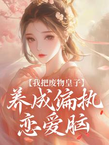 我把废物皇子，养成偏执恋爱脑
