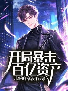 开局暴击百亿资产，儿砸咱家没有钱！