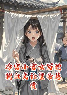 冷宫小宫女写的狗血文让皇帝悬赏万两抓捕