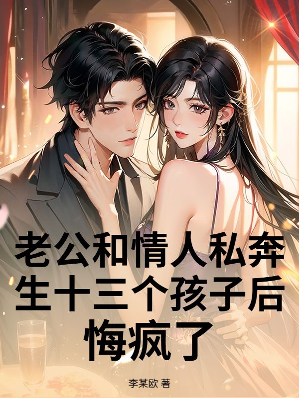 老公和情人私奔生十三个孩子后，悔疯了