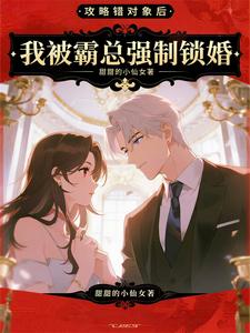 攻略错对象后，我被霸总强制锁婚