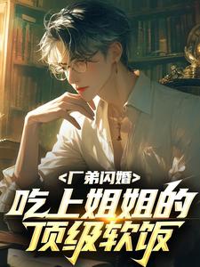 厂弟闪婚，吃上姐姐的顶级软饭