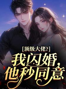 顶级大佬？我闪婚，他秒同意
