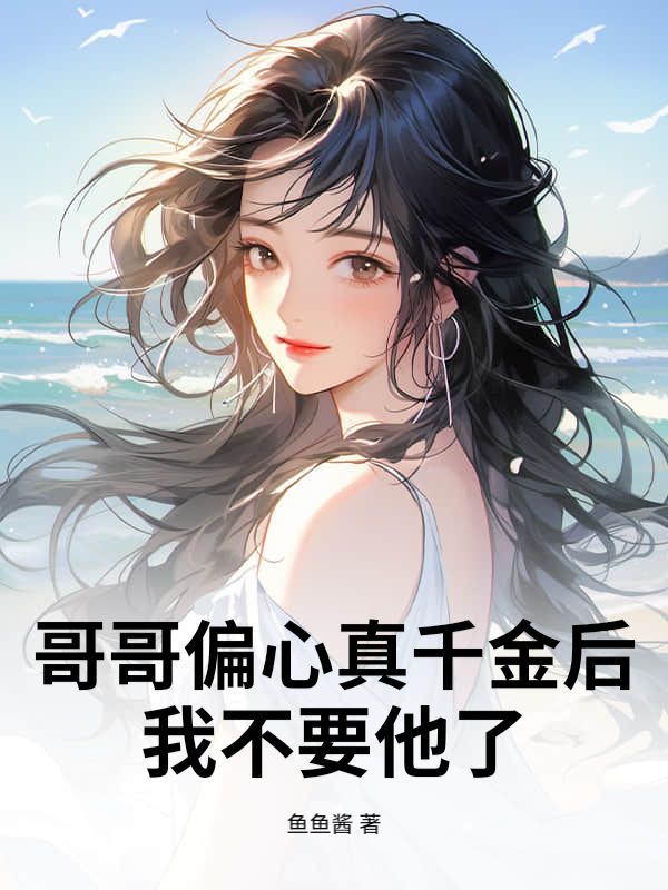 哥哥偏心真千金后，我不要他了