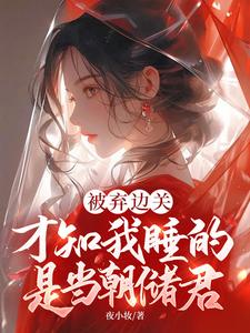 被弃边关，才知我睡的是当朝储君