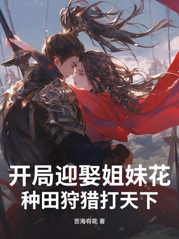 开局迎娶姐妹花，种田狩猎打天下！