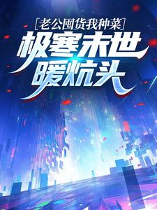 老公囤货我种菜，极寒末世暖炕头