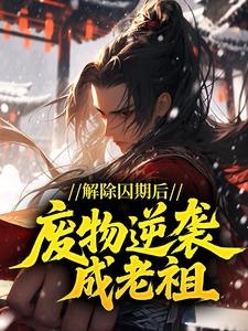 解除囚期后，废物逆袭成老祖