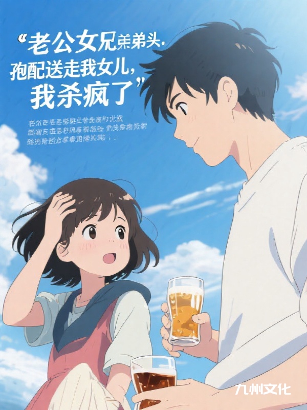 老公女兄弟头孢配酒送走我女儿，我杀疯了