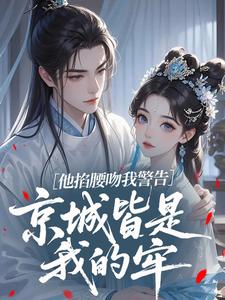 他掐腰吻我警告：京城皆是我的牢