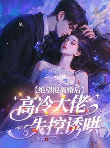 绝望提离婚后，高冷大佬失控诱哄