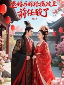 退婚后嫁给摄政王，前任酸了