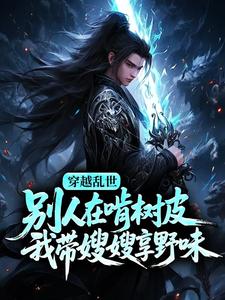 穿越乱世：别人在啃树皮，我带嫂嫂享野味