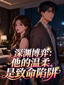 深渊博弈：他的温柔是致命陷阱