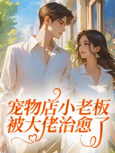 宠物店小老板，被大佬治愈了