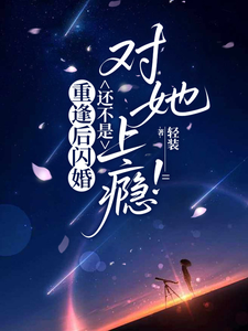 重逢后闪婚，还不是对她上瘾！