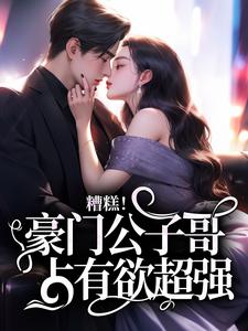 糟糕！豪门公子哥占有欲超强