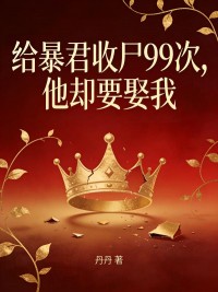 给暴君收尸99次，他却要娶我
