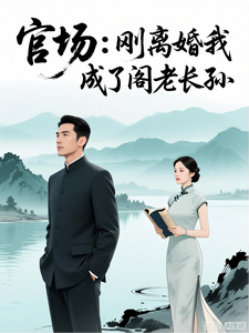 官场：刚离婚我成了阁老长孙