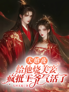 大婚夜给他烧美妾疯批王爷气活了
