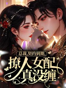 总裁，契约到期，撩人女配真没缠！