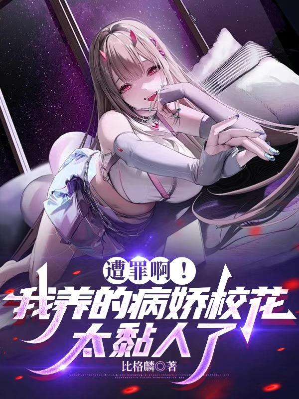 遭罪啊！我养的病娇校花太黏人了