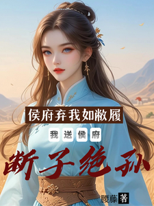 侯府弃我如敝履我送侯府断子绝孙