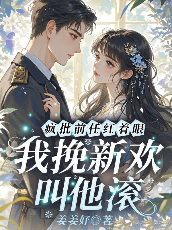 疯批前任红着眼，我挽新欢叫他滚