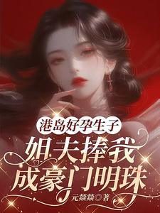 港岛好孕生子，姐夫捧我成豪门明珠