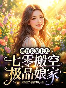 七零搬空极品娘家，被首长宠上天