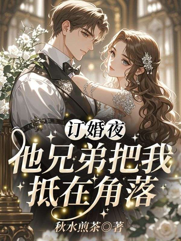 订婚夜，他兄弟把我抵在角落