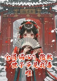 全员偏心？抱歉，世子爷是我毒唯