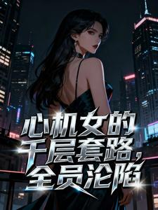 心机女的千层套路，全员沦陷