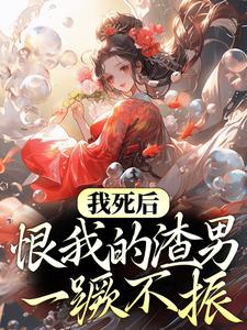 我死后，恨我的渣男一蹶不振