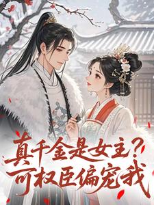 真千金是女主？可权臣偏宠我