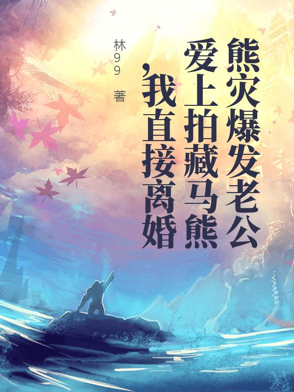 熊灾爆发老公爱上拍藏马熊，我直接离婚