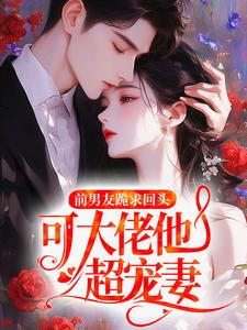 前男友跪求回头，可大佬他超宠妻
