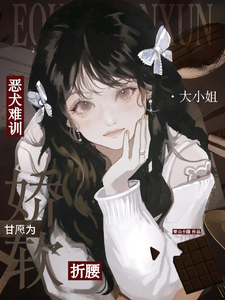 恶犬难训，甘愿为娇软大小姐折腰