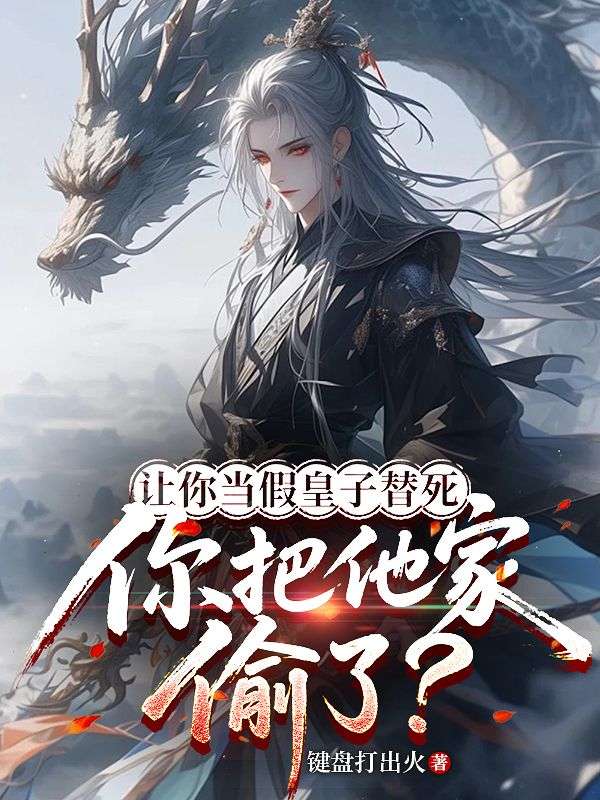 让你当假皇子替死，你把他家偷了