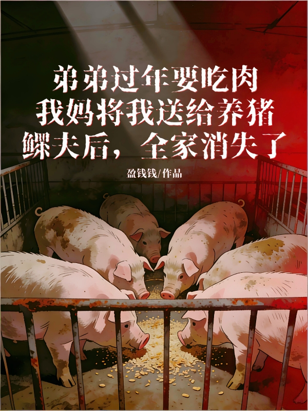 弟弟过年要吃肉，我妈将我送给养猪鳏夫后，全家消失了